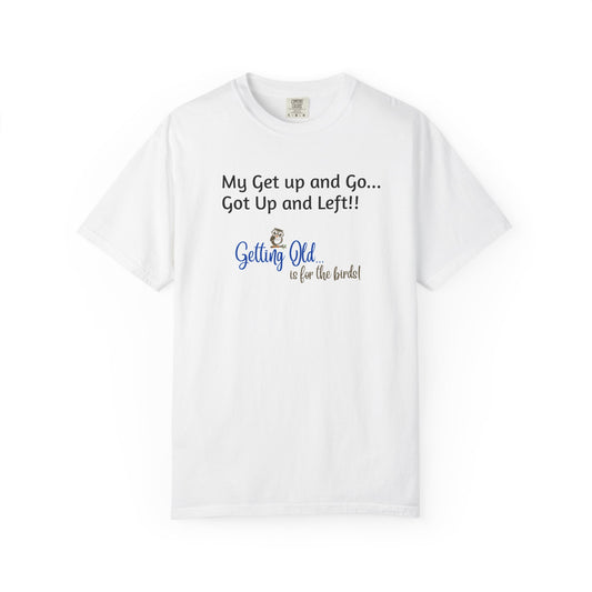Getting Old Is For The Birds® My Get Up and Go Got Up and Left Funny T-Shirt